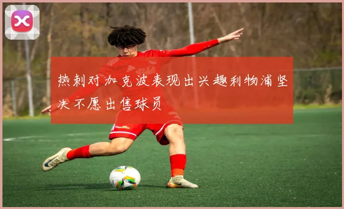 热刺对加克波表现出兴趣利物浦坚决不愿出售球员