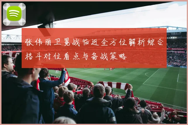 张伟丽卫冕战临近全方位解析综合格斗对位看点与备战策略